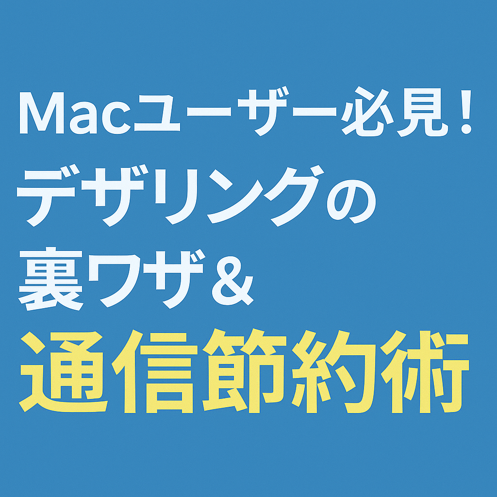 Macユーザー必見！デザリングの裏ワザ＆通信節約術